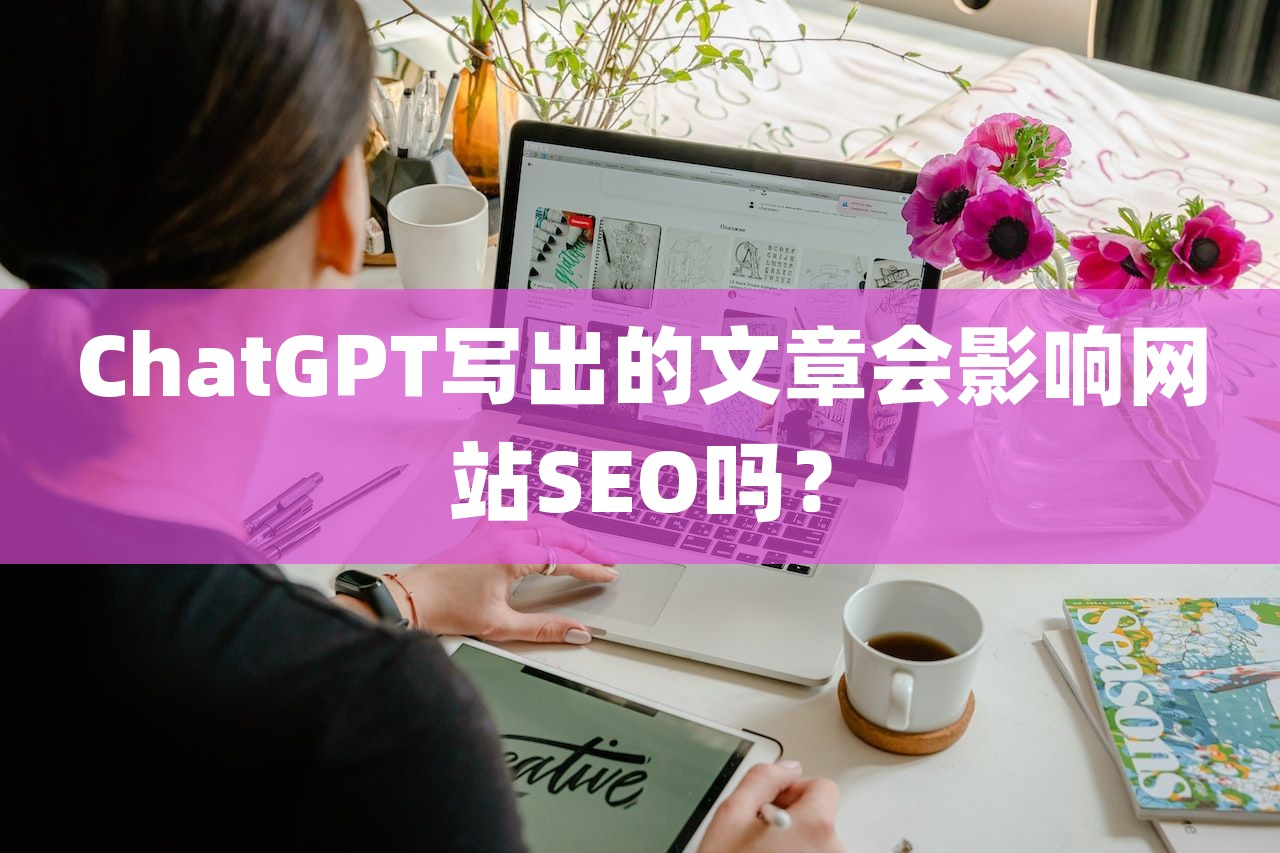 ChatGPT写出的文章会影响网站SEO吗？-尚艺博客