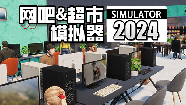 网吧＆超市模拟器2024（0.1.A13 中文完整版）免费下载-尚艺博客